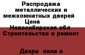 Распродажа металлических и межкомнатных дверей › Цена ­ 500 - Новосибирская обл. Строительство и ремонт » Двери, окна и перегородки   